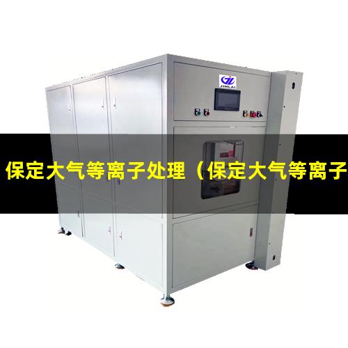 保定大气等离子处理（保定大气等离子清洗机多少钱一台）