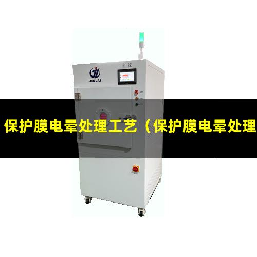 保护膜电晕处理工艺（保护膜电晕处理的作用）