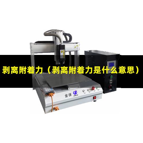 剥离附着力（剥离附着力是什么意思）胶纸的剥离附着力