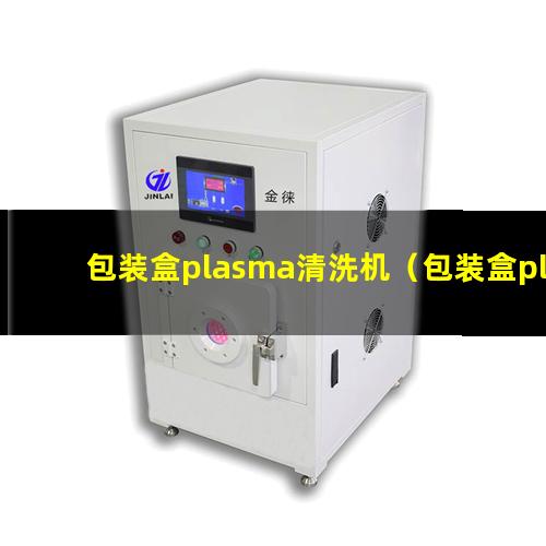 包装盒plasma清洗机（包装盒plasma表面清洗器）