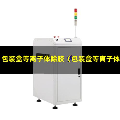 包装盒等离子体除胶（包装盒等离子体除胶机器）
