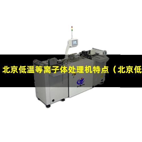 北京低温等离子体处理机特点（北京低温真空等离子表面处理机）