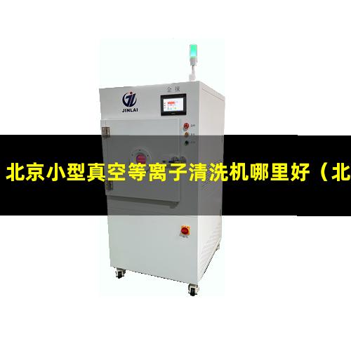 北京小型真空等离子清洗机哪里好（北京小型真空等离子表面处理机供应）