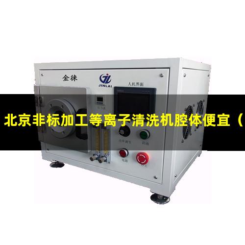 北京非标加工等离子清洗机腔体便宜（北京非标加工等离子清洗机腔体销售电话）