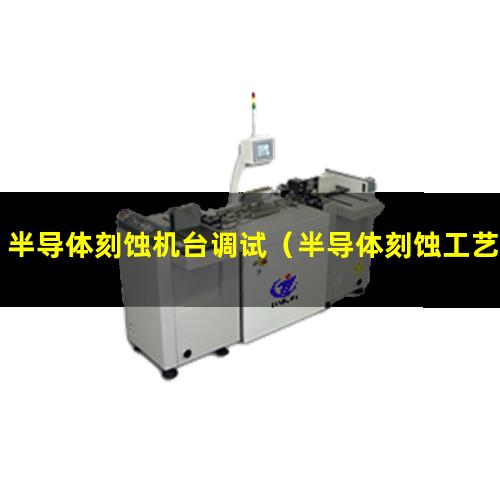 半导体刻蚀机台调试（半导体刻蚀工艺仿真软件）