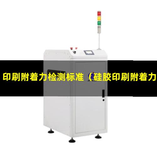 印刷附着力检测标准（硅胶印刷附着力检验标准）