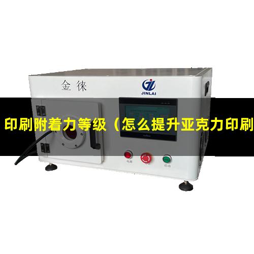 印刷附着力等级（怎么提升亚克力印刷附着力）