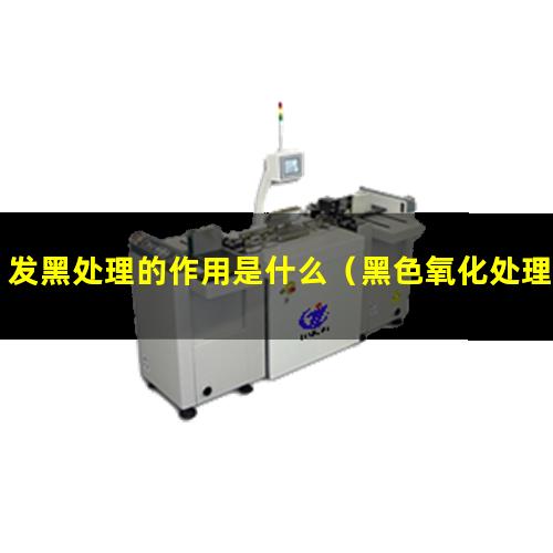 发黑处理的作用是什么（黑色氧化处理是发黑处理）