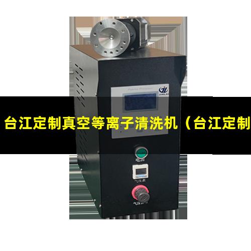 台江定制真空等离子清洗机（台江定制桌上形等离子清洗机）