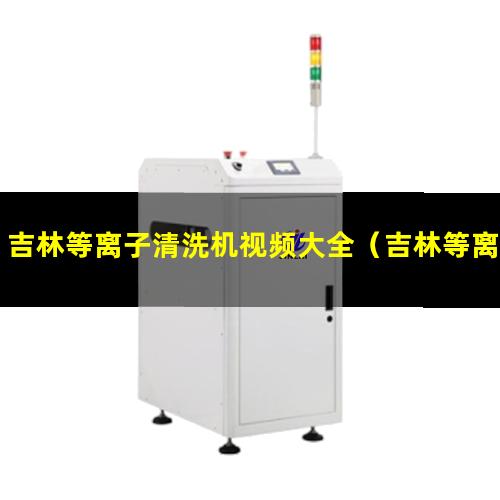 吉林等离子清洗机视频大全