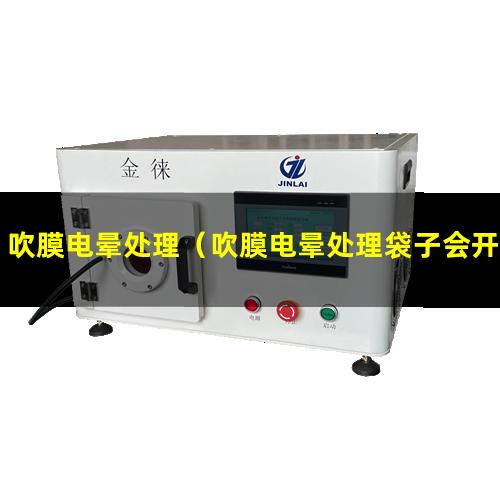 吹膜电晕处理（吹膜电晕处理袋子会开口不好吗）