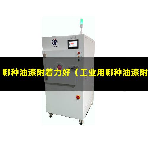 哪种油漆附着力好（工业用哪种油漆附着力好）