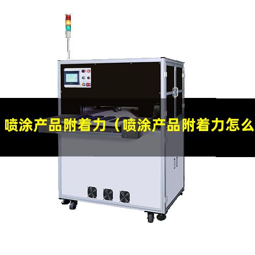 喷涂产品附着力（喷涂产品附着力怎么检测）喷涂产品附着力关系