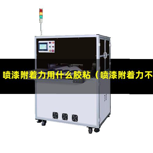 喷漆附着力用什么胶粘（喷漆附着力不合格的原因）