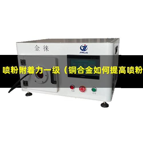 喷粉附着力一级（铜合金如何提高喷粉附着力）