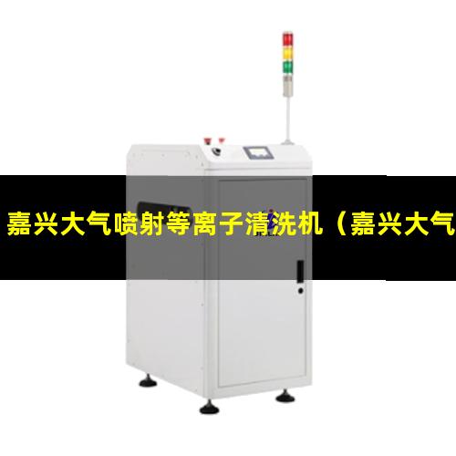 嘉兴大气喷射等离子清洗机（嘉兴大气宽幅等离子清洗机）