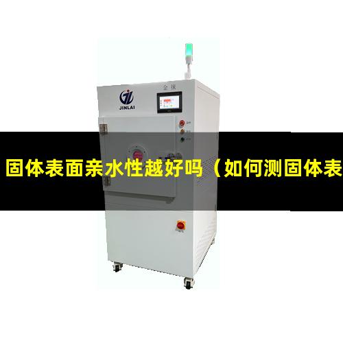 固体表面亲水性越好吗（如何测固体表面亲水性）