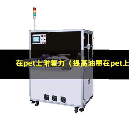 在pet上附着力（提高油墨在pet上附着力）