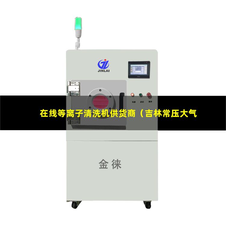 在线等离子清洗机供货商（吉林常压大气在线等离子设备供应）