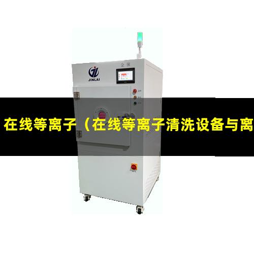 在线等离子（在线等离子清洗设备与离线等离子清洗）