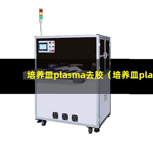 培养皿plasma去胶（培养皿plasma去胶机器）