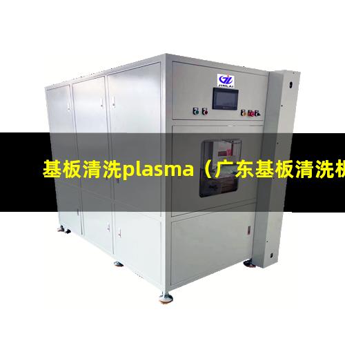 基板清洗plasma（广东基板清洗机使用）