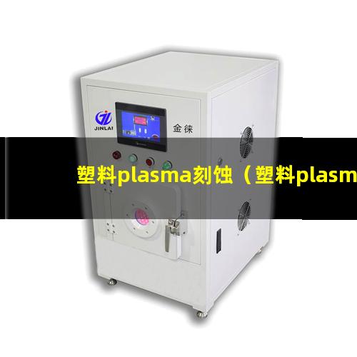 塑料plasma刻蚀（塑料plasma刻蚀机器）