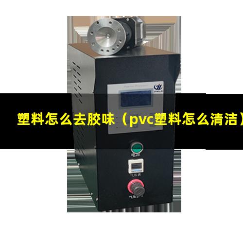 塑料怎么去胶味（pvc塑料怎么清洁）