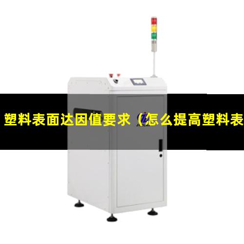 塑料表面达因值要求（怎么提高塑料表面的达因值）