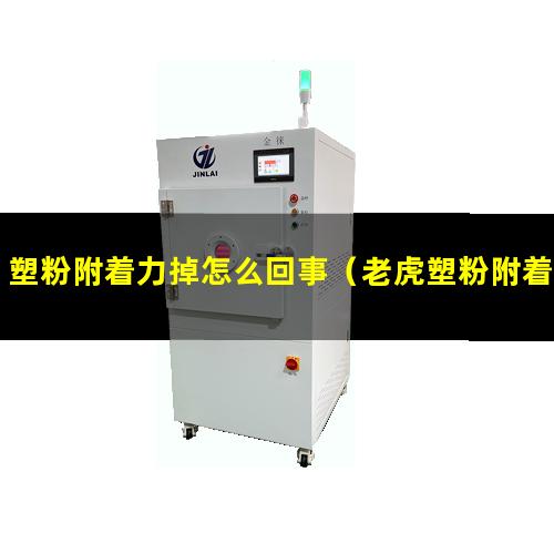塑粉附着力掉怎么回事（老虎塑粉附着力怎么样）