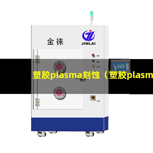 塑胶plasma刻蚀（塑胶plasma刻蚀机器）