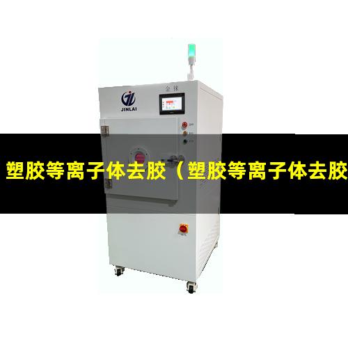 塑胶等离子体去胶（塑胶等离子体去胶机器）塑胶等离子体去胶设备