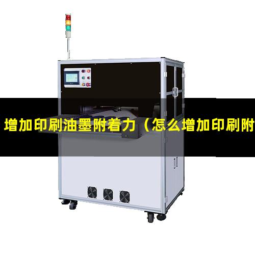 增加印刷油墨附着力（怎么增加印刷附着力）