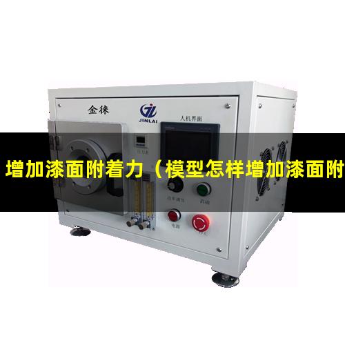 增加漆面附着力（模型怎样增加漆面附着力）怎样增加漆面附着力