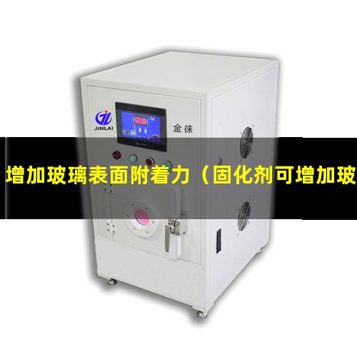 增加玻璃表面附着力（固化剂可增加玻璃附着力吗）