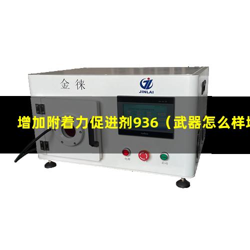 增加附着力促进剂936（武器怎么样增加附着力上限）