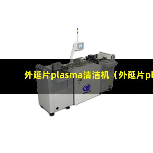 外延片plasma清洁机（外延片plasma表面清洗设备）