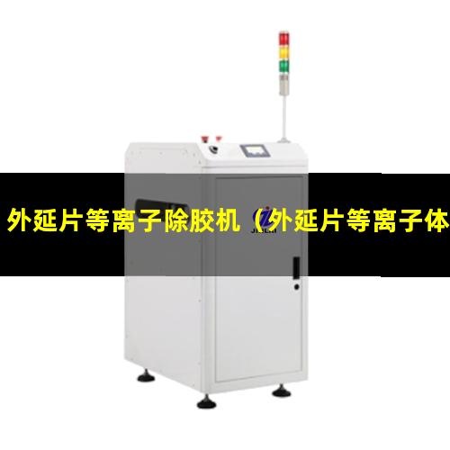 外延片等离子除胶机（外延片等离子体表面清洗机）