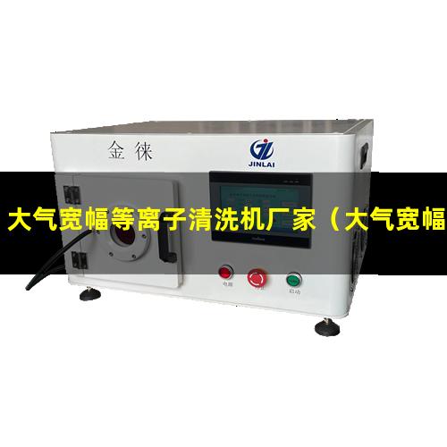 大气宽幅等离子清洗机厂家（大气宽幅等离子清洗机厂家供货）