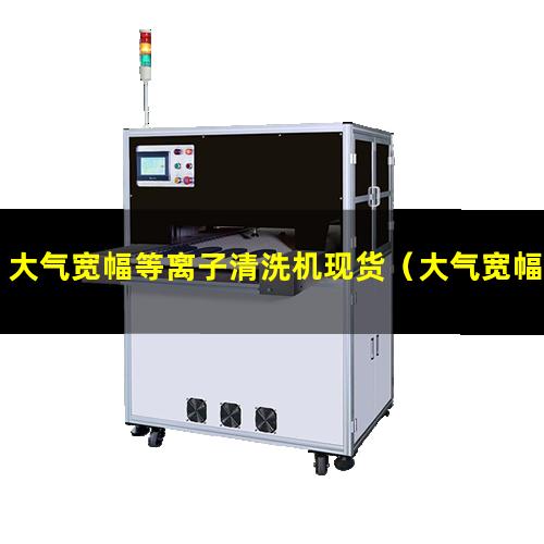 大气宽幅等离子清洗机现货（大气宽幅等离子清洗机厂家直销）