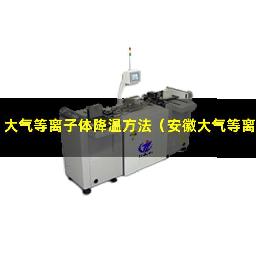 大气等离子体降温方法（安徽大气等离子清洗机供应商）