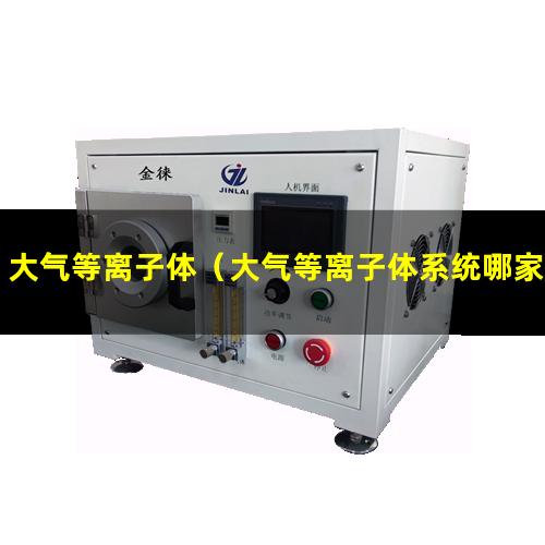 大气等离子体（大气等离子体系统哪家性价比高）