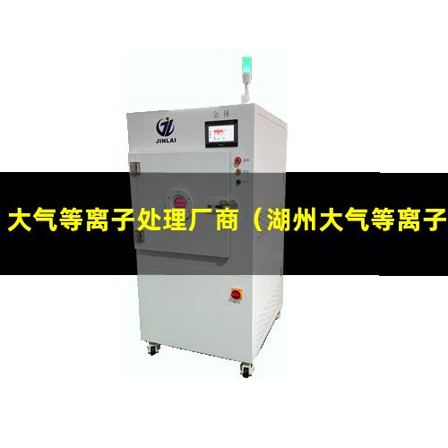 大气等离子处理厂商（湖州大气等离子表面活化改性处理）