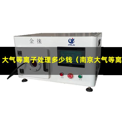 大气等离子处理多少钱（南京大气等离子表面活化改性处理）