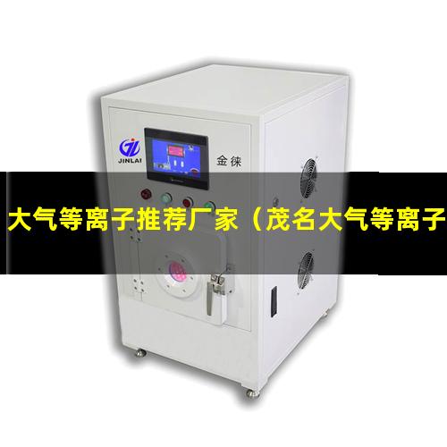 大气等离子推荐厂家（茂名大气等离子表面活化改性处理）