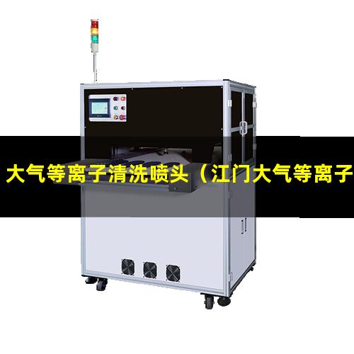大气等离子清洗喷头（江门大气等离子表面活化改性处理）