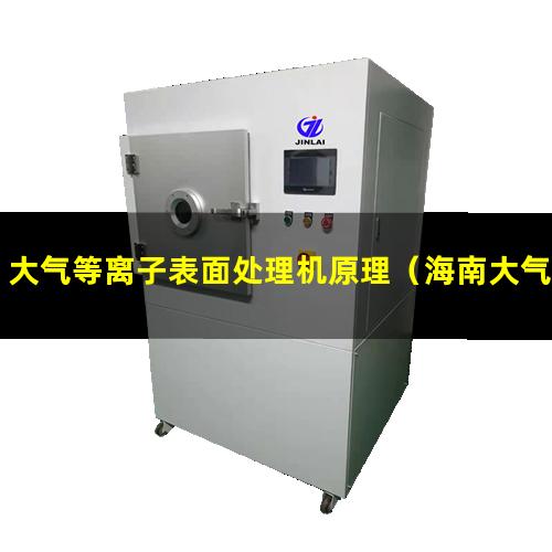大气等离子表面处理机原理（海南大气等离子处理设备哪家的价格低）