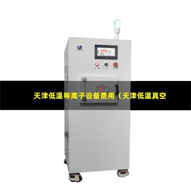 天津低温等离子设备费用（天津低温真空等离子表面处理机安装方法）