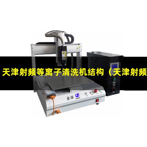 天津射频等离子清洗机结构（天津射频等离子清洗机找哪家）