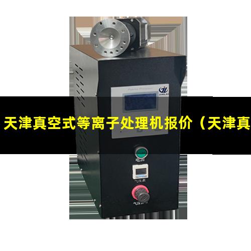 天津真空式等离子处理机报价（天津真空等离子表面处理机哪里找）